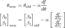 \begin{align*}     \theta_{new} &= \theta_{old} - \alpha \frac{df}{d\theta}\\     \begin{bmatrix}            \beta_0\\            \beta_1       \end{bmatrix}_{new} &= \begin{bmatrix}            \beta_0\\            \beta_1       \end{bmatrix}_{old} - \alpha \begin{bmatrix}            \frac{df}{d\beta_0}\\\            \frac{df}{d\beta_1}\       \end{bmatrix}   \end{align*}