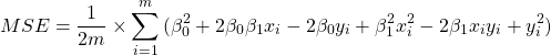 \begin{align*}     MSE &= \frac{1}{2m}           \times             \sum_{i=1}^{m}{(\beta_0^2 + 2 \beta_0\beta_1 x_{i} - 2 \beta_0 y_{i} + \beta_1^2 x_{i}^2 - 2 \beta_1 x_{i} y_{i} + y_{i}^2)}   \end{align*}